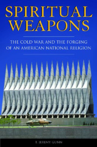 T. Jeremy Gunn — Spiritual Weapons: The Cold War and the Forging of an American National Religion (Religion, Politics, and Public Life Under the auspices of the Leonard E. Greenb)