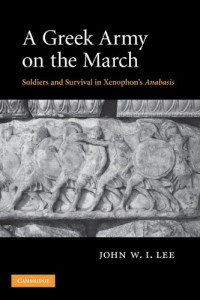 John W. I. Lee — A Greek Army on the March: Soldiers and Survival in Xenophon's Anabasis