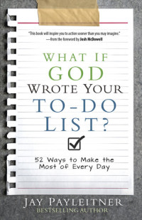 Jay Payleitner — What If God Wrote Your To-Do List?: 52 Ways to Make the Most of Every Day