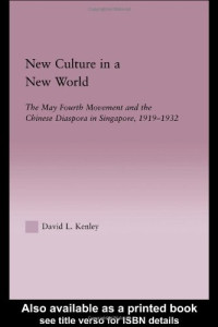 David Kenley — New Culture in a New World - The May Fourth Movement and the Chinese Diaspora in Singapore, 1919-1932 (East Asia (New York, N.Y.).)