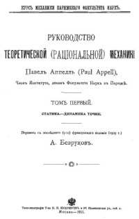 Аппелль П., пер. с послед. 3-го фр. изд. (1909) А. Безруков — Руководство теоретической (рациональной) механики. - (Курс механики Парижского факультета наук). Т. 1 : Статика. - Динамика точки