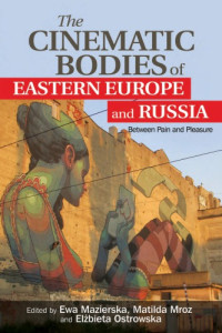 Mazierska, Ewa(Editor);Mroz, Matilda(Editor);Ostrowska, Elzbieta(Editor) — The Cinematic Bodies of Eastern Europe and Russia: Between Pain and Pleasure