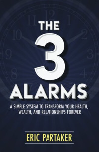 Eric Partaker — The 3 Alarms: A Simple System to Transform Your Health, Wealth, and Relationships Forever