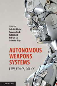 Nepal Bhuta, Susanne Beck, Robin Geiβ, Hin-Yan Liu, Claus Kreβ, (eds.) — Autonomous Weapons Systems: Law, Ethics, Policy