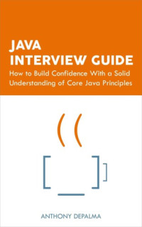 Anthony DePalma — Java Interview Guide: How to Build Confidence With a Solid Understanding of Core Java Principles