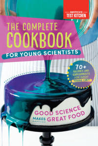 America's Test Kitchen Kids — The Complete Cookbook for Young Scientists: Good Science Makes Great Food: 70+ Recipes, Experiments, & Activities
