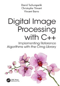 David Tschumperle, Christophe Tilmant, Vincent Barra — Digital Image Processing with C++: Implementing Reference Algorithms with the CImg Library