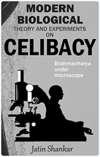 Jatin Shankar; Nikhil Chopra; Jyoti Singh — Modern Biological Theory and Experiments on Celibacy: Brahmacharya under Microscope