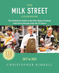 Christopher Kimball; J.M. Hirsch; Michelle Locke; Dawn Yanagihara; Wes Martin; Diane Unger; Bianca Borges; Matthew Card; Jennifer Baldino Cox; Brianna Coleman — The Milk Street Cookbook: The Definitive Guide to the New Home Cooking, Featuring Every Recipe from Every Episode of the TV Show, 2017 to 2023