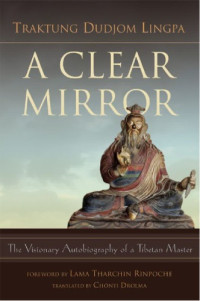 Traktung Dudjom Lingpa, Chonyi Drolma — A Clear Mirror: The Visionary Autobiography of a Tibetan Master