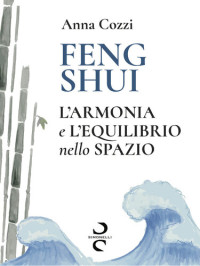 Anna Cozzi — FENG SHUI: L'armonia e l'equilibrio nello spazio