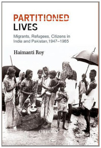 Haimanti Roy — Partitioned Lives: Migrants, Refugees, Citizens in India and Pakistan, 1947–1965