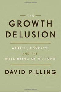 David Pilling — The Growth Delusion: Wealth, Poverty, and the Well-Being of Nations