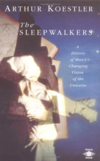 Arthur Koestler — The Sleepwalkers: A History of Man's Changing Vision of the Universe (Compass)