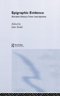John Bodel (editor) — Epigraphic Evidence: Ancient History From Inscriptions (Approaching the Ancient World)