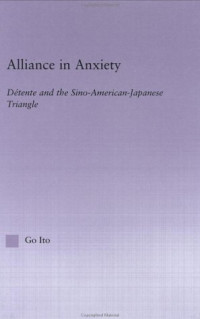 Go Tsuyoshi Ito — Alliance in Anxiety: Detente and the Sino-American-Japanese Triangle
