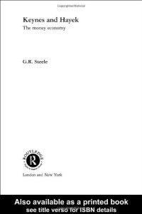 G R Steele — Keynes and Hayek - The Money Economy (Foundations of the Market Economy)