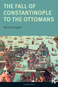 Michael Angold — The Fall of Constantinople to the Ottomans: Context and Consequences