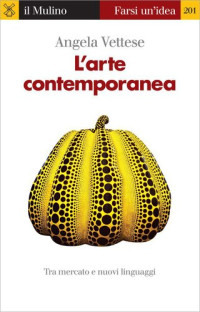 Angela Vettese — L'arte contemporanea. Tra mercato e nuovi linguaggi