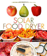 Eben V. Fodor — The Solar Food Dryer: How to Make and Use Your Own Low-Cost, High Performance, Sun-Powered Food Dehydrator