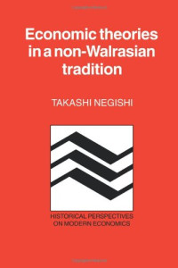 Takashi Negishi — Economic Theories in a Non-Walrasian Tradition (Historical Perspectives on Modern Economics)
