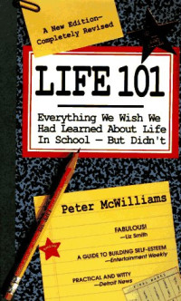 Peter McWilliams — Life 101 - Everything We Wish We Had Learned About Life in School,But Didn't (The Life 101 Series)