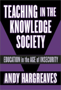 Andy Hargreaves — Teaching in the Knowledge Society: Education in the Age of Insecurity (Professional Learning)