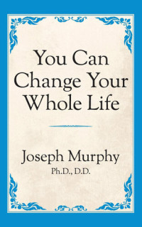 Dr. Joseph Murphy — You Can Change Your Whole Life