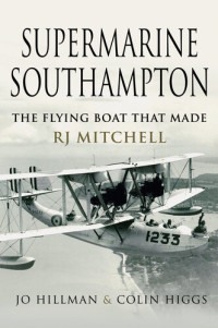 Jo Hillman, Colin Higgs — Supermarine Southampton; The Flying Boat that Made RJ Mitchell