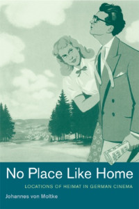 Johannes von Moltke — No Place Like Home: Locations of Heimat in German Cinema (Weimar and Now: German Cultural Criticism)