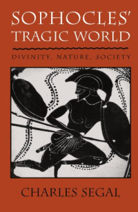 Charles Segal — Sophocles' Tragic World: Divinity, Nature, Society
