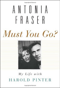 Antonia Fraser — Must You Go?: My Life with Harold Pinter
