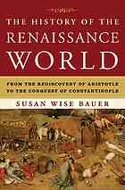 Bauer, Susan Wise — The history of the Renaissance world : from the rediscovery of Aristotle to the conquest of Constantinople