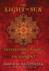 Naglowska, Maria de;Traxler, Donald — The Light of Sex: Initiation, Magic, and Sacrament