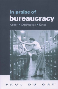 Paul Du Gay; Max Weber — In praise of bureaucracy: Weber, organization, ethics