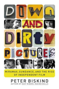 Peter Biskind — Down and Dirty Pictures: Miramax, Sundance, and the Rise of Independent Film