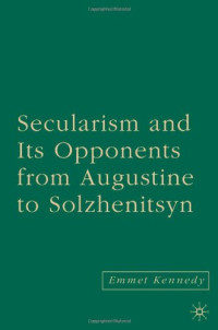 Emmet Kennedy — Secularism and Its Opponents from Augustine to Solzhenitsyn