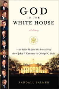 Randall Balmer — God in the White House: A History: How Faith Shaped the Presidency from John F. Kennedy to George W. Bush