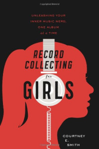 Courtney E. Smith — Record Collecting for Girls: Unleashing Your Inner Music Nerd, One Album at a Time