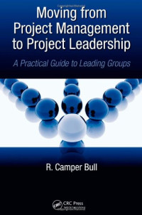 R. Camper Bull — Moving from Project Management to Project Leadership: A Practical Guide to Leading Groups (Industrial Innovation)