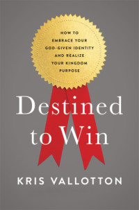 Bevere, Lisa;Vallotton, Kris — Destined to win: how to embrace your God-given identity and realize your kingdom purpose