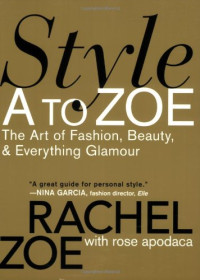Rachel Zoe, Rose Apodaca — Style A to Zoe: The Art of Fashion, Beauty, & Everything Glamour
