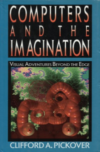 Clifford A. Pickover — Computers and the Imagination: Visual Adventures Beyond the Edge