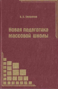 Вячеслав Б. Ежеленко — Новая педагогика массовой школы: теоретическая педагогика: теория и методика педагогического процесса