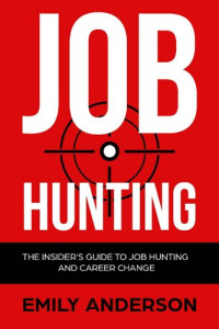 Emily Anderson — Job Hunting: The Insider's Guide to Job Hunting and Career Change: Learn How to Beat the Job Market, Write the Perfect Resume and Smash it at Interviews