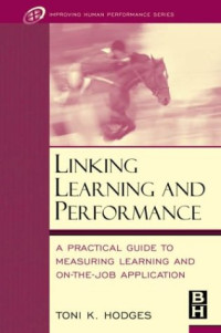 Toni Hodges — Linking Learning and Performance: A Practical Guide to Measuring Learning and On-the-Job Application (Improving Human Performance)
