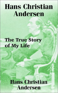 Hans Christian Andersen — Hans Christian Andersen: The True Story of My Life
