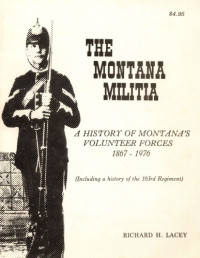 Richard H Lacey — The Montana Militia: A history of Montana's volunteer forces, 1867-1976, including a history of the 163d Regiment
