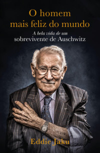 Eddie Jaku — O Homem Mais Feliz do Mundo: a Bela Vida de um Sobrevivente de Auschwitz