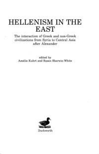 Amélie Kuhrt, Susan Sherwin-White — Hellenism in the East : The Interaction of Greek and Non-Greek Civilizations from Syria to Central Asia after Alexander